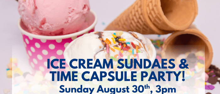 Ice Cream Sundae party and Time Capsule Creation on Sunday August 30th 3pm